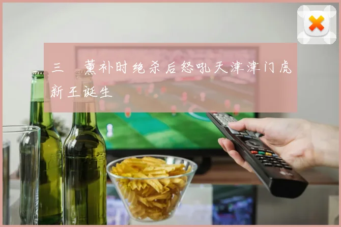 三笘薰补时绝杀后怒吼天津津门虎新王诞生