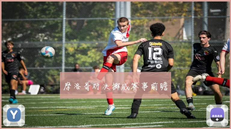 摩洛哥对决挪威赛事前瞻