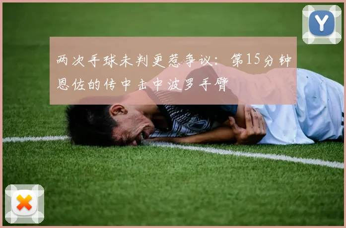 两次手球未判更惹争议：第15分钟恩佐的传中击中波罗手臂