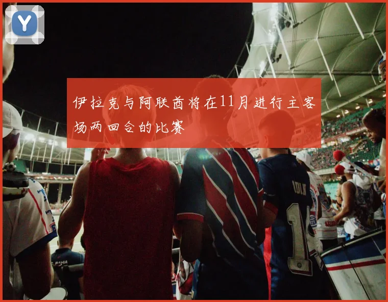 伊拉克与阿联酋将在11月进行主客场两回合的比赛