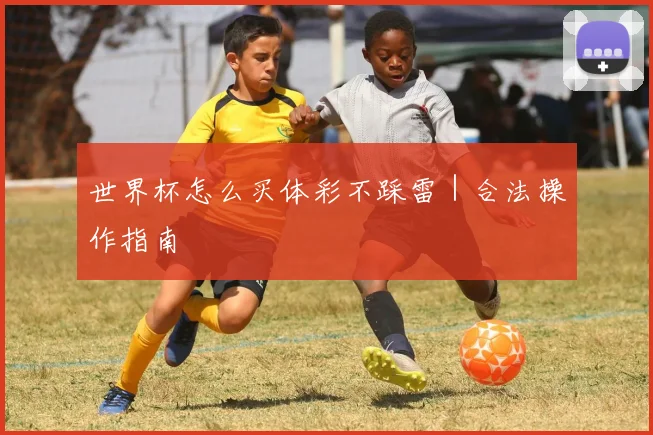 世界杯怎么买体彩不踩雷｜合法操作指南