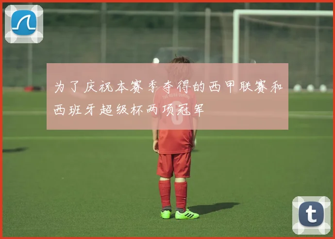 为了庆祝本赛季夺得的西甲联赛和西班牙超级杯两项冠军