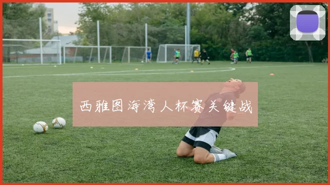 西雅图海湾人杯赛关键战