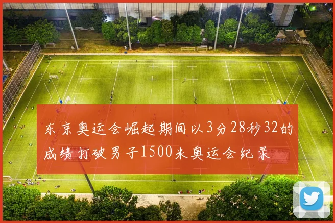 东京奥运会崛起期间以3分28秒32的成绩打破男子1500米奥运会纪录