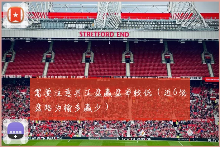需要注意其亚盘赢盘率较低（近6场盘路为输多赢少）