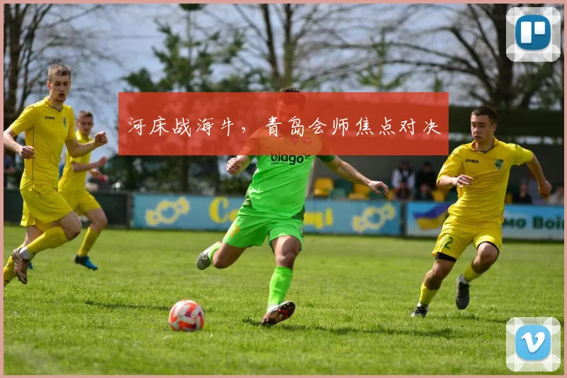 河床战海牛，青岛会师焦点对决