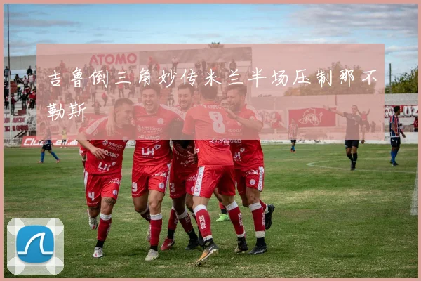 吉鲁倒三角妙传米兰半场压制那不勒斯