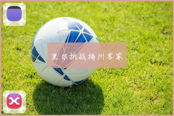 里尔挑战梅州客家