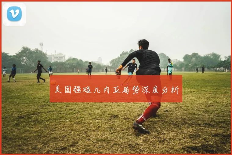 美国强碰几内亚局势深度分析