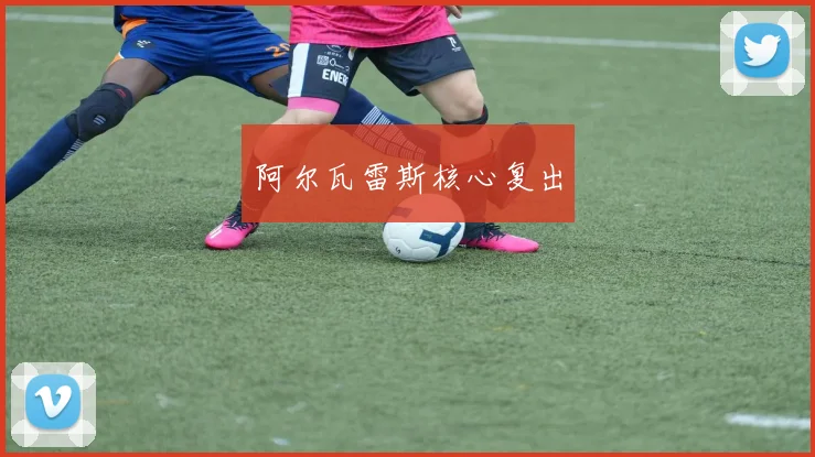 阿尔瓦雷斯核心复出