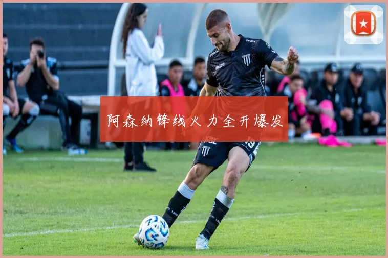 阿森纳锋线火力全开爆发