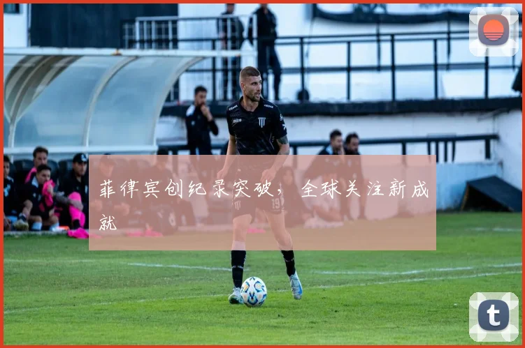 菲律宾创纪录突破，全球关注新成就