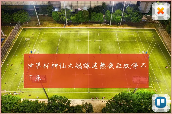 世界杯神仙大战球迷熬夜狂欢停不下来