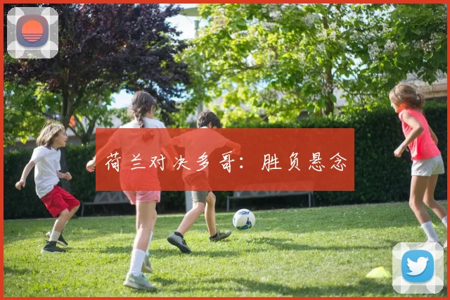 荷兰对决多哥：胜负悬念