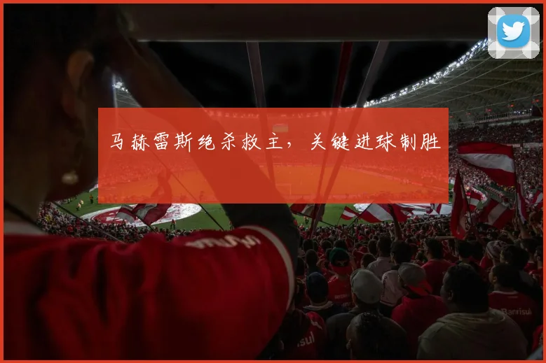 马赫雷斯绝杀救主，关键进球制胜