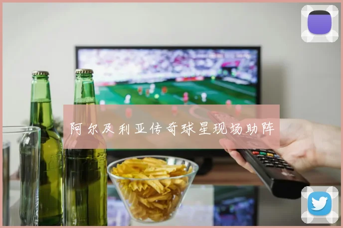 阿尔及利亚传奇球星现场助阵