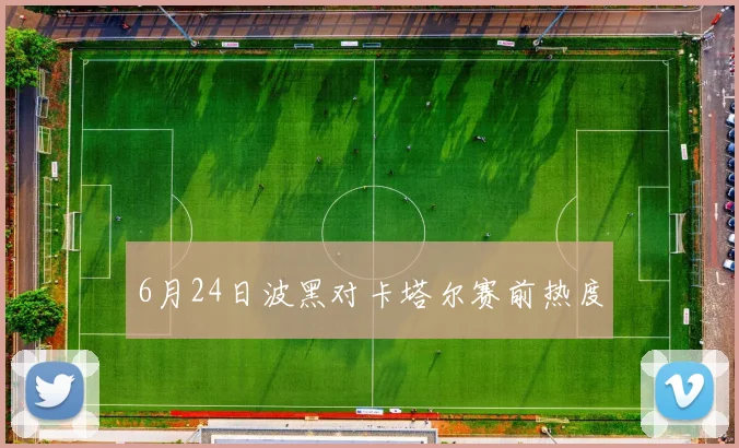 6月24日波黑对卡塔尔赛前热度