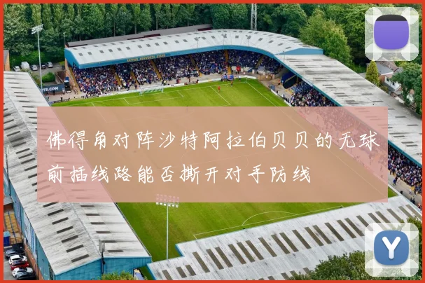 佛得角对阵沙特阿拉伯贝贝的无球前插线路能否撕开对手防线
