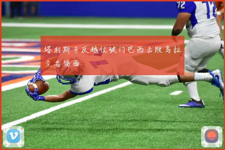 塔利斯卡反越位破门巴西击败乌拉圭名场面
