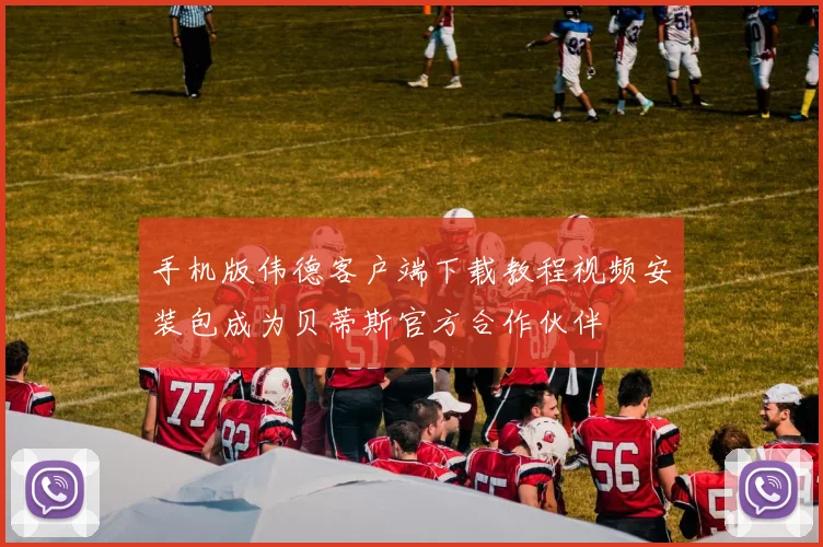 手机版伟德客户端下载教程视频安装包成为贝蒂斯官方合作伙伴