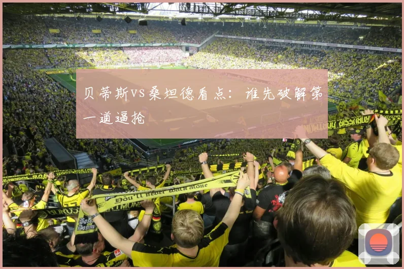 贝蒂斯vs桑坦德看点：谁先破解第一道逼抢