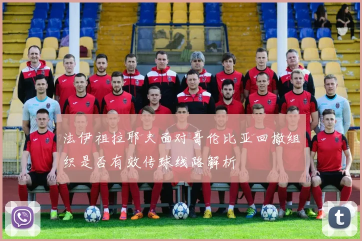 法伊祖拉耶夫面对哥伦比亚回撤组织是否有效传球线路解析