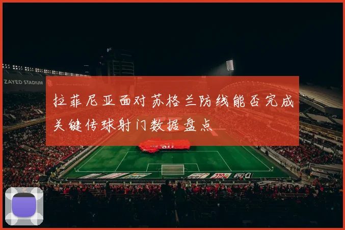 拉菲尼亚面对苏格兰防线能否完成关键传球射门数据盘点