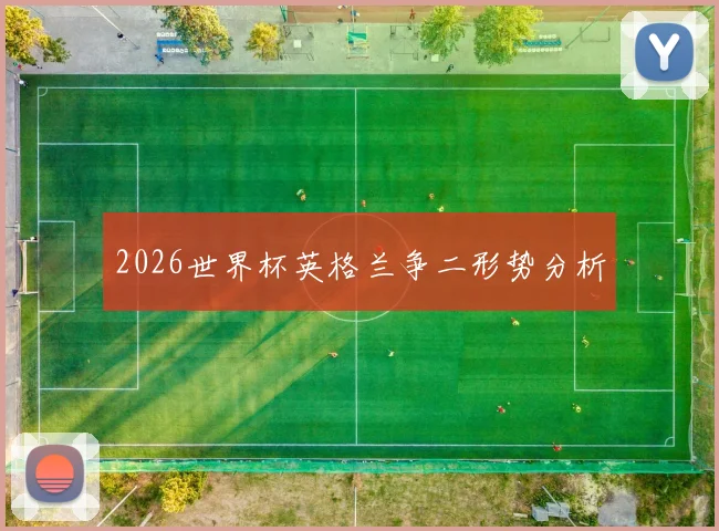 2026世界杯英格兰争二形势分析