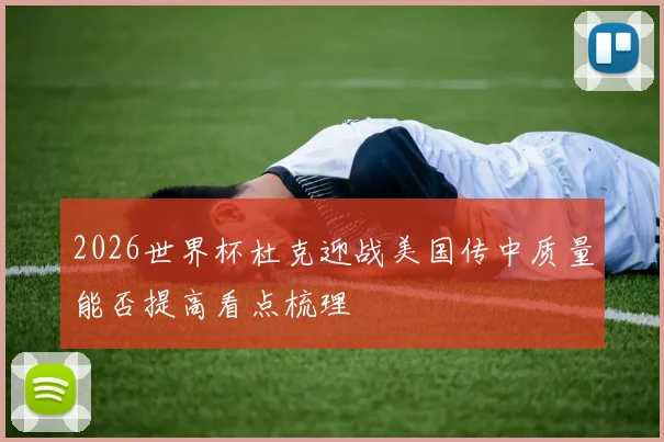 2026世界杯杜克迎战美国传中质量能否提高看点梳理