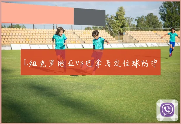 L组克罗地亚vs巴拿马定位球防守