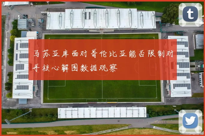 马苏亚库面对哥伦比亚能否限制对手核心解围数据观察