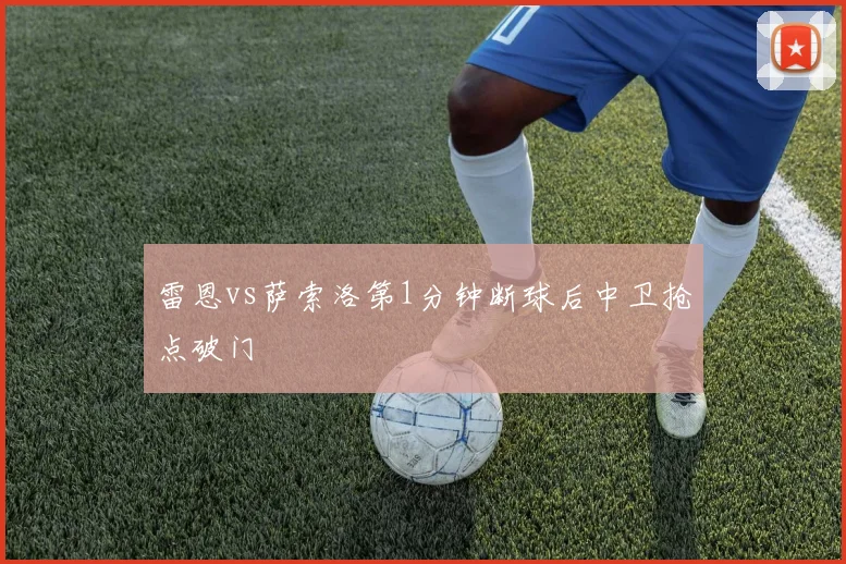 雷恩vs萨索洛第1分钟断球后中卫抢点破门