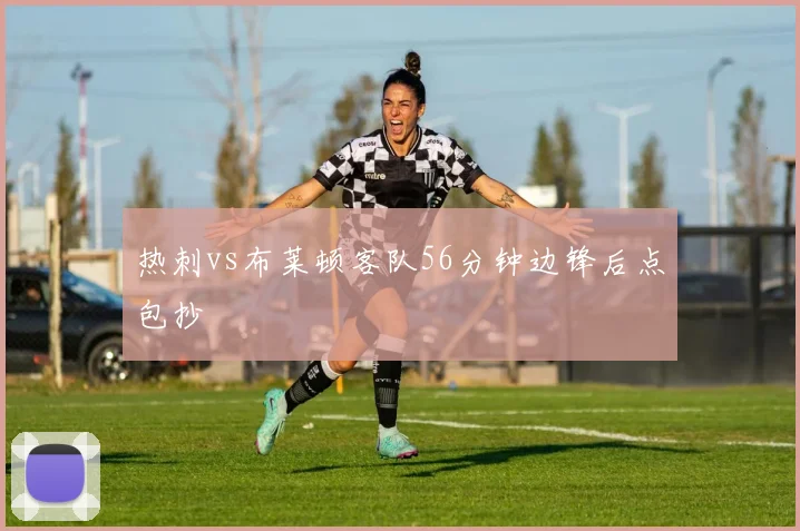 热刺vs布莱顿客队56分钟边锋后点包抄