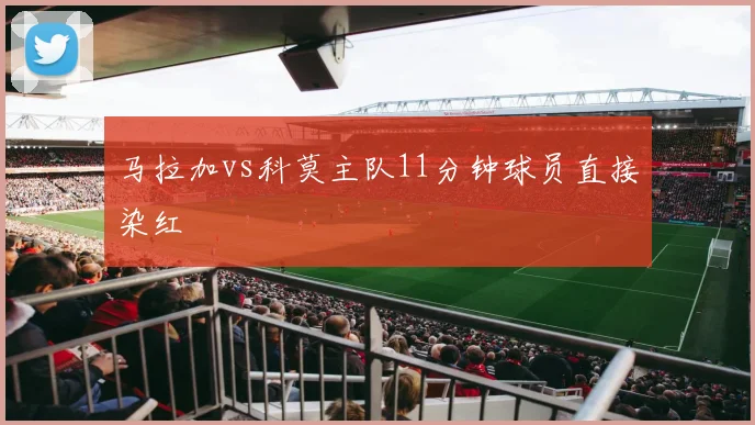 马拉加vs科莫主队11分钟球员直接染红