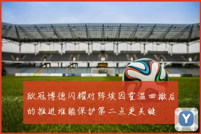 欧冠博德闪耀对阵埃因霍温回撤后的推进谁能保护第二点更关键